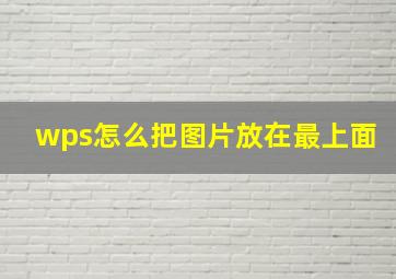 wps怎么把图片放在最上面