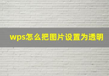 wps怎么把图片设置为透明