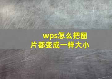 wps怎么把图片都变成一样大小