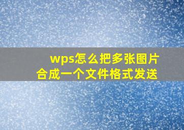 wps怎么把多张图片合成一个文件格式发送