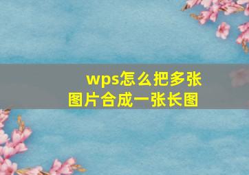 wps怎么把多张图片合成一张长图