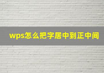 wps怎么把字居中到正中间