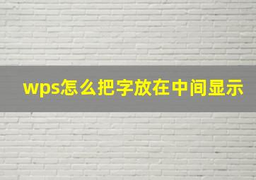 wps怎么把字放在中间显示