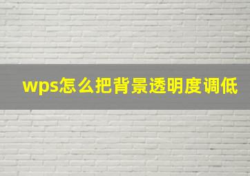 wps怎么把背景透明度调低