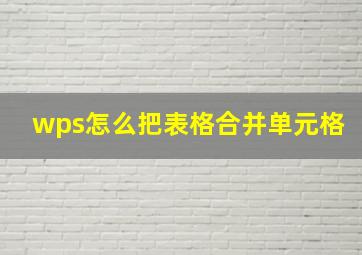 wps怎么把表格合并单元格