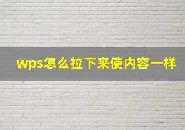 wps怎么拉下来使内容一样