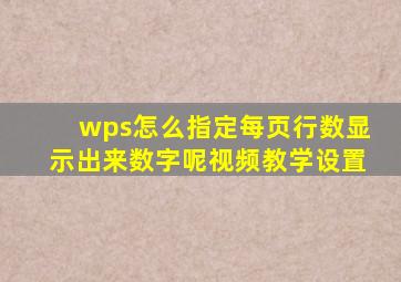 wps怎么指定每页行数显示出来数字呢视频教学设置