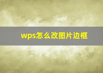 wps怎么改图片边框