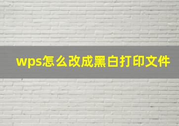 wps怎么改成黑白打印文件