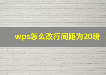 wps怎么改行间距为20磅