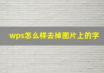 wps怎么样去掉图片上的字