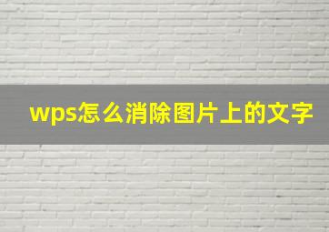 wps怎么消除图片上的文字