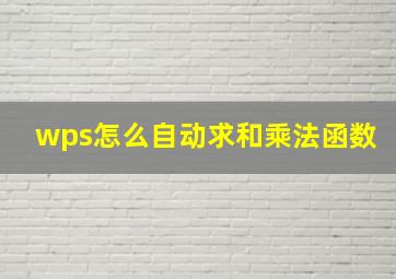 wps怎么自动求和乘法函数