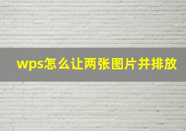 wps怎么让两张图片并排放