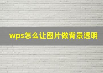 wps怎么让图片做背景透明