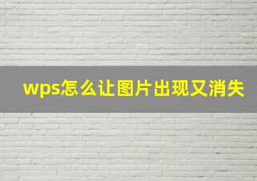 wps怎么让图片出现又消失