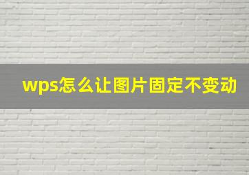 wps怎么让图片固定不变动