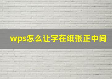 wps怎么让字在纸张正中间