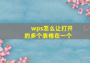 wps怎么让打开的多个表格在一个