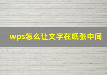 wps怎么让文字在纸张中间