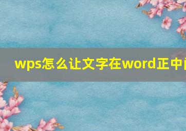 wps怎么让文字在word正中间