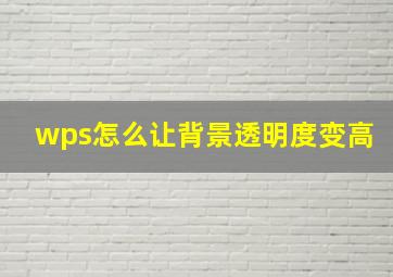 wps怎么让背景透明度变高