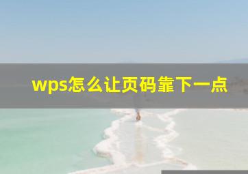 wps怎么让页码靠下一点