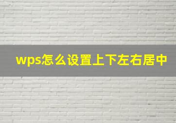 wps怎么设置上下左右居中