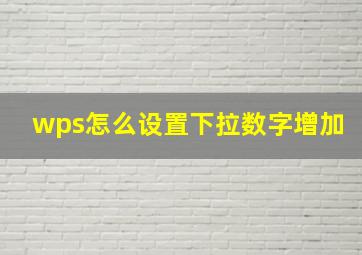 wps怎么设置下拉数字增加