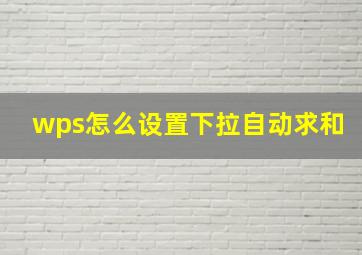 wps怎么设置下拉自动求和