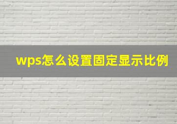 wps怎么设置固定显示比例