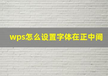 wps怎么设置字体在正中间