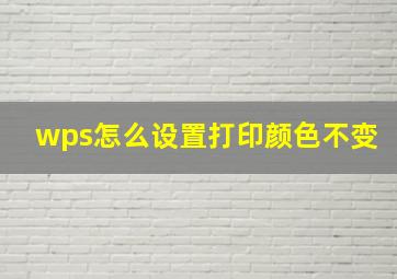 wps怎么设置打印颜色不变