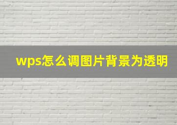 wps怎么调图片背景为透明