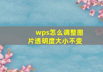 wps怎么调整图片透明度大小不变