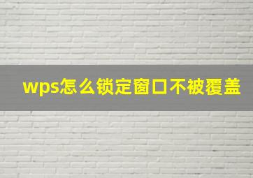 wps怎么锁定窗口不被覆盖