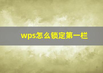 wps怎么锁定第一栏