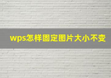 wps怎样固定图片大小不变