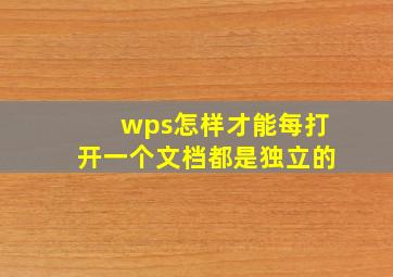 wps怎样才能每打开一个文档都是独立的