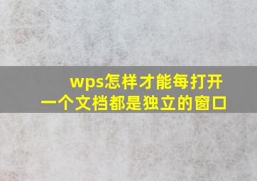 wps怎样才能每打开一个文档都是独立的窗口