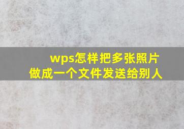 wps怎样把多张照片做成一个文件发送给别人