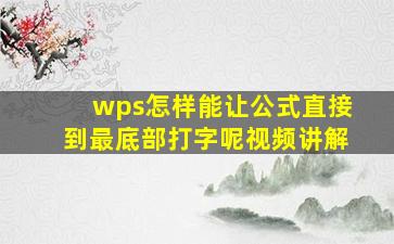 wps怎样能让公式直接到最底部打字呢视频讲解