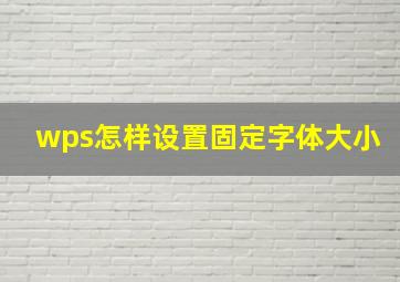 wps怎样设置固定字体大小