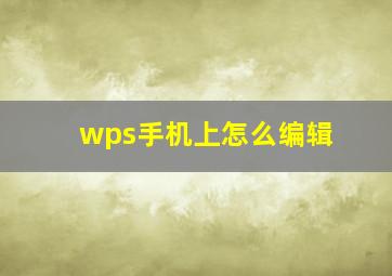 wps手机上怎么编辑