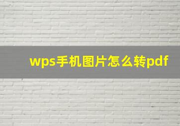 wps手机图片怎么转pdf