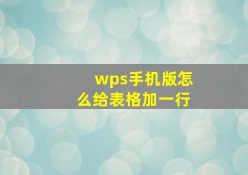 wps手机版怎么给表格加一行