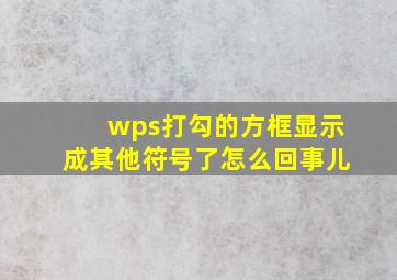 wps打勾的方框显示成其他符号了怎么回事儿