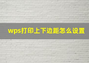 wps打印上下边距怎么设置