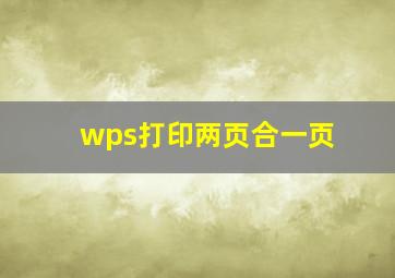 wps打印两页合一页