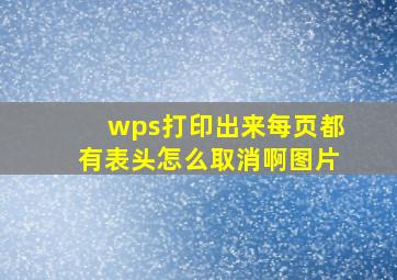 wps打印出来每页都有表头怎么取消啊图片